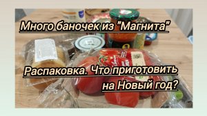 Много баночек из "Магнита". Распаковка. Что готовить на новогодний стол?