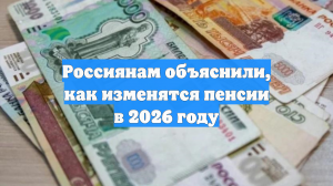 Россиянам объяснили, как изменятся пенсии в 2026 году