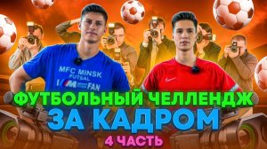 ФУТБОЛЬНЫЙ ЧЕЛЛЕНДЖ ЗА КАДРОМ 4 ЧАСТЬ
