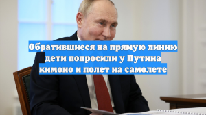 Обратившиеся на прямую линию дети попросили у Путина кимоно и полет на самолете