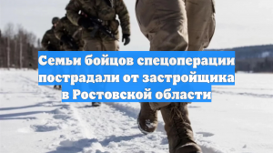 Семьи бойцов спецоперации пострадали от застройщика в Ростовской области
