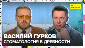 Стоматология в древности | Василий Гурков Лекция 2025 | Мослекторий
