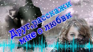 Песни для души о любви. Друг,расскажи мне о любви.