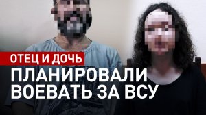 Собирались воевать за ВСУ: в Сочи задержаны отец и дочь