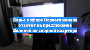 Лурье в эфире Первого канала ответит на предложение Долиной по спорной квартире