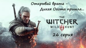 [Ведьмак 3: Дикая Охота] 26 серия. Отворяй врата - Дикая Охота пришла...
