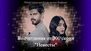 Впечатления от 300 серии турецкого сериала "Невеста"