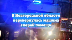 В Новгородской области перевернулась машина скорой помощи