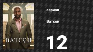 Ватсон 1 сезон 12 серия «Дело всей моей жизни. Часть 1» (сериал, 2024)