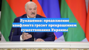 Лукашенко: продолжение конфликта грозит Украине прекращением существования