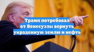 Трамп потребовал от Венесуэлы вернуть украденную землю и нефть