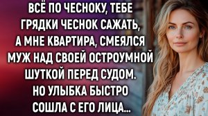 Тебе грядки чеснок сажать, а мне квартира, смеялся муж перед судом…