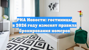 РИА Новости: гостиницы в 2026 году изменят правила бронирования номеров