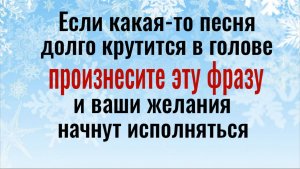 Если прицепилась какая-то песня или мелодия - скажите эту фразу и ваши желания начнут исполняться