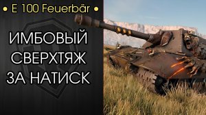 Е 100 Feuerbär - МАСТЕР ТАРАНА И УНИЖЕНИЯ - Обкатка ИМБЫ за НАТИСК