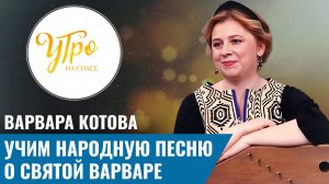 Варвара Котова. Учим народную песню о святой Варваре