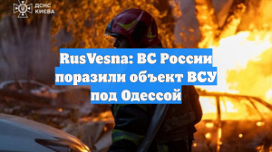 RusVesna: ВС России поразили объект ВСУ под Одессой