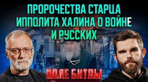 Пророчества старца Ипполита Халина о войне и русских / Поле битвы. Сергей Михеев и Роман Голованов