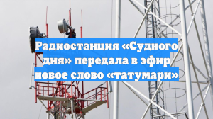 Радиостанция «Судного дня» передала в эфир новое слово «татумари»