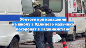 Убитого при нападении на школу в Одинцово мальчика похоронят в Таджикистане