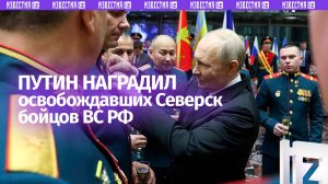 Владимир Путин наградил Героев России, участвовавших в освобождении Северска