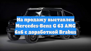 На продажу выставлен Mercedes-Benz G 63 AMG 6x6 с доработкой Brabus
