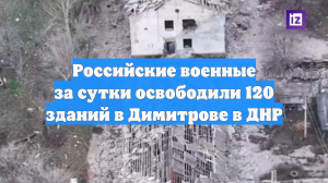 Российские военные за сутки освободили 120 зданий в Димитрове в ДНР