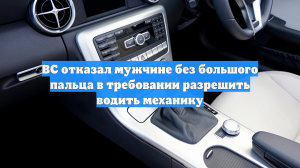 ВС запретил водителям без большого пальца на правой руке ездить на «механике»