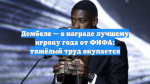 Дембеле — о награде лучшему игроку года от ФИФА: тяжёлый труд окупается