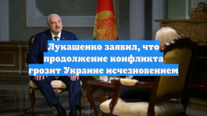 Лукашенко заявил, что продолжение конфликта грозит Украине исчезновением