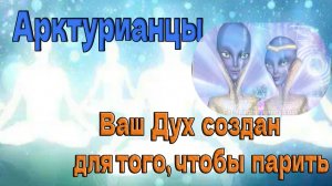 Ваш Дух создан для того, чтобы парить ~ Арктурианцы ~