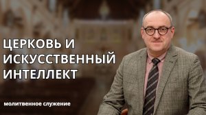 Молитвенное служение | 17.12 | Церковь и искусственный интеллект | Александр Семенчук