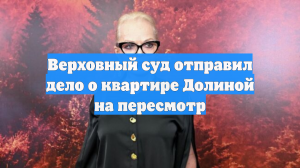 Верховный суд отправил дело о квартире Долиной на пересмотр