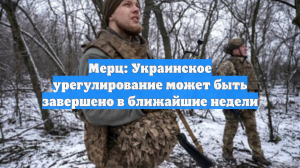 Мерц: Украинское урегулирование может быть завершено в ближайшие недели