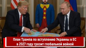 План Трампа по вступлению Украины в ЕС в 2027 году грозит глобальной войной
