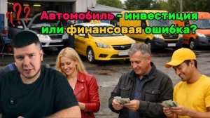 Автомобиль - инвестиция или финансовая ошибка?