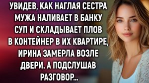Увидев, как сестра мужа наливает в банку суп в их квартире, Ирина замерла. А подслушав…