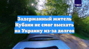 Задержанный житель Кубани не смог выехать на Украину из-за долгов