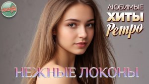 НЕЖНЫЕ ЛОКОНЫ МИЛОЙ ❤ КРАСИВЫЕ И НЕЖНЫЕ ХИТЫ РЕТРО ❤ САЛТЫКОВ БУЛАНОВА ЛАЗАРЕВА ТАЛЬКОВ ОСИН ❤ 5