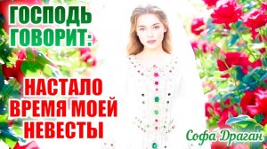 ПРОРОЧЕСКОЕ СЛОВО. ГОСПОДЬ ГОВОРИТ: НАСТАЛО ВРЕМЯ МОЕЙ НЕВЕСТЫ. Софа Драган