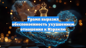 Трамп выразил обеспокоенность ухудшением отношения к Израилю