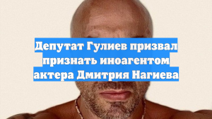 Депутат Гулиев призвал признать иноагентом актера Дмитрия Нагиева