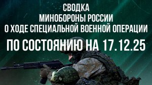 СВОДКА 17.12.2025 МИНОБОРОНЫ РФ О ХОДЕ ПРОВЕДЕНИЯ СВО. новости