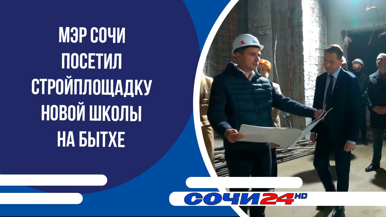 Мэр Сочи посетил стройплощадку новой школы на Бытхе
