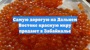 Самую дорогую на Дальнем Востоке красную икру продают в Забайкалье