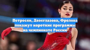 Петросян, Двоеглазова, Фролова покажут короткие программы на чемпионате России