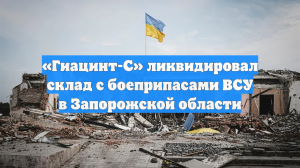 «Гиацинт-С» ликвидировал склад с боеприпасами ВСУ в Запорожской области