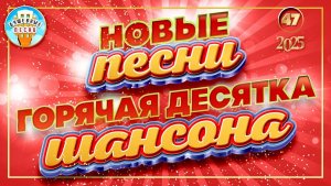 НОВЫЕ ПЕСНИ ДУШЕВНОГО ШАНСОНА ✮ ГОРЯЧАЯ ДЕСЯТКА ✮ СЛУШАЕМ НОВИНКИ ✮ 47 ✮