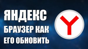 ЯНДЕКС БРАУЗЕР КАК ЕГО ОБНОВИТЬ