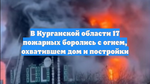 В Курганской области 17 пожарных боролись с огнем, охватившем дом и постройки